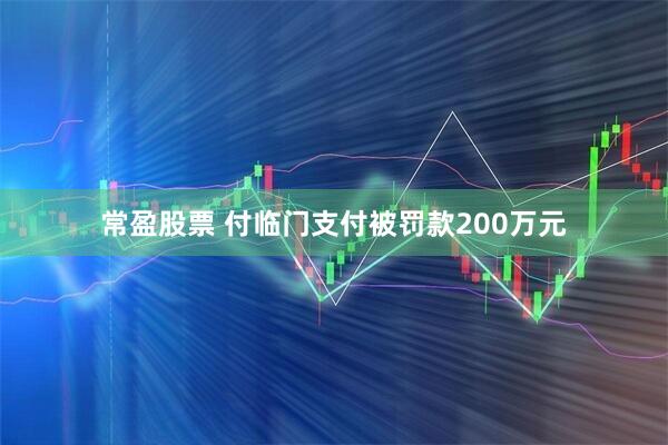 常盈股票 付临门支付被罚款200万元