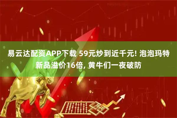 易云达配资APP下载 59元炒到近千元! 泡泡玛特新品溢价16倍, 黄牛们一夜破防