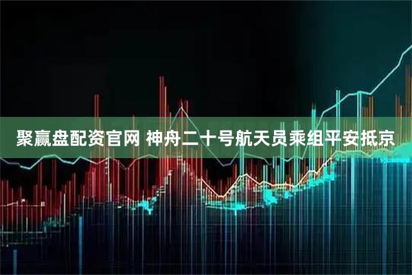 聚赢盘配资官网 神舟二十号航天员乘组平安抵京