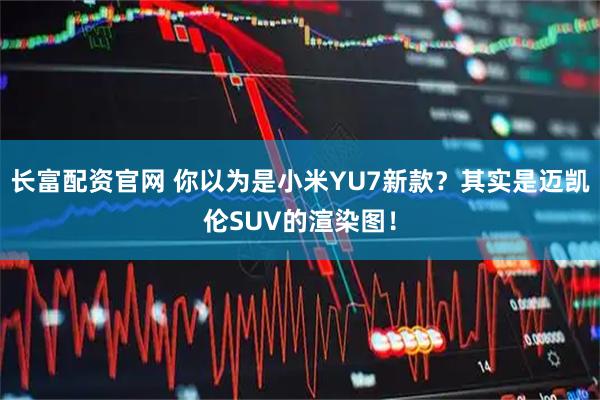 长富配资官网 你以为是小米YU7新款?其实是迈凯伦SUV的渲染图!