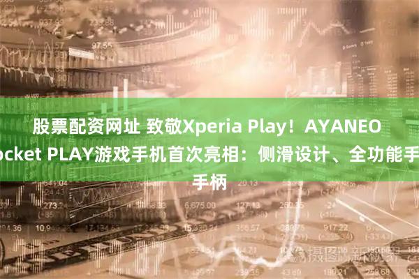 股票配资网址 致敬Xperia Play!AYANEO Pocket PLAY游戏手机首次亮相:侧滑设计、全功能手柄