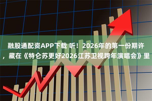 融股通配资APP下载 听!2026年的第一份期许,藏在《特仑苏更好2026江苏卫视跨年演唱会》里