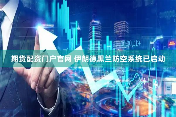 期货配资门户官网 伊朗德黑兰防空系统已启动