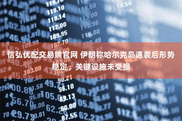 信弘优配交易端官网 伊朗称哈尔克岛遇袭后形势稳定，关键设施未受损