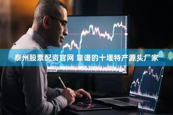 泰州股票配资官网 靠谱的十堰特产源头厂家